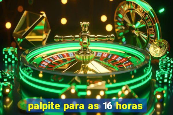 palpite para as 16 horas